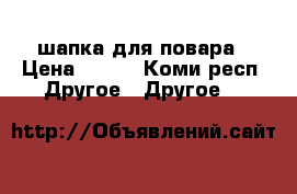 шапка для повара › Цена ­ 100 - Коми респ. Другое » Другое   